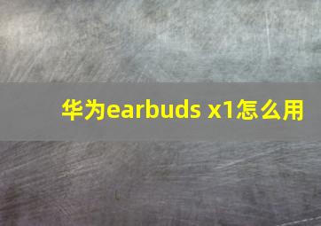 华为earbuds x1怎么用